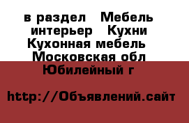  в раздел : Мебель, интерьер » Кухни. Кухонная мебель . Московская обл.,Юбилейный г.